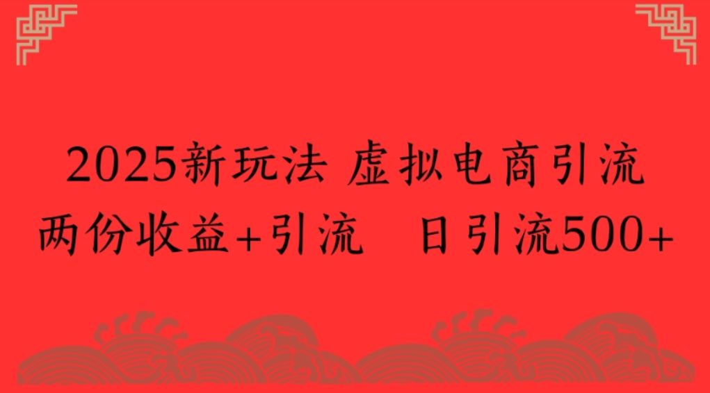 2025新玩法 虚拟电商引流两份收益+引流 日引流500+-兴雨资源