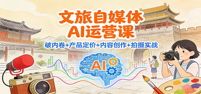 文旅自媒体AI运营课:破内卷+产品定价+内容创作+拍摄实战-兴雨资源