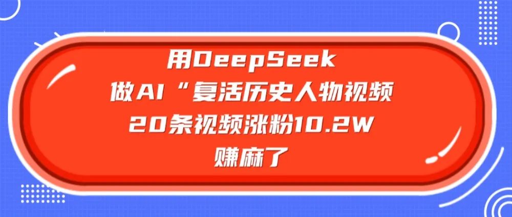 用DeepSeek做复活历史人物AI视频,20条视频涨粉10.2W,赚麻了-兴雨资源