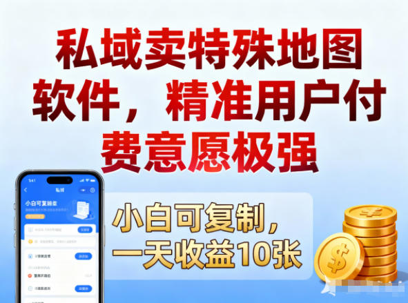 私域卖特殊地图软件,精准用户付费意愿极强,一天收益10张,小白可复制-兴雨资源