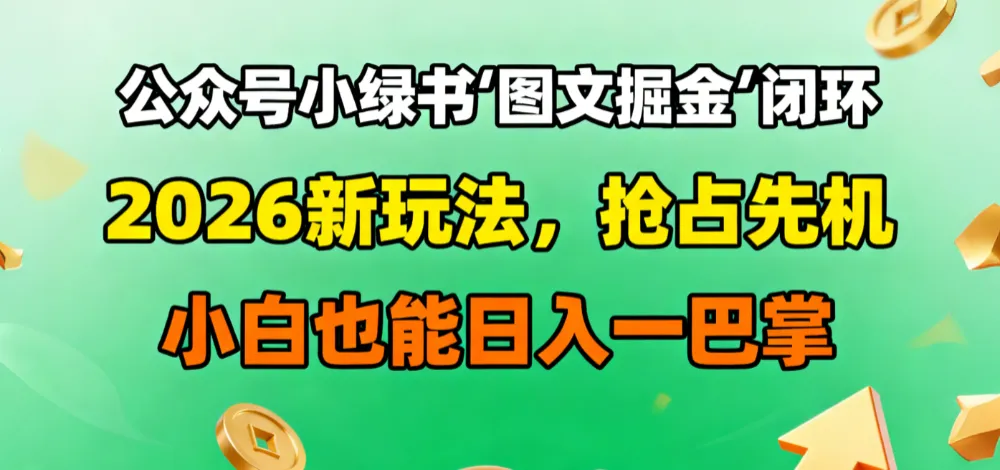 公众号小绿书图文掘金闭环,2026新玩法,抢占先机,小白也能日入一巴掌-兴雨资源