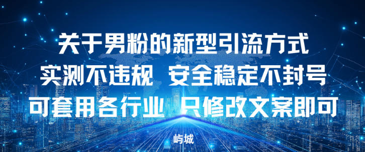 关于男粉的新型引流方式实测不违规，安全稳定不封号可套用各行业，只修改文案即可-兴雨资源