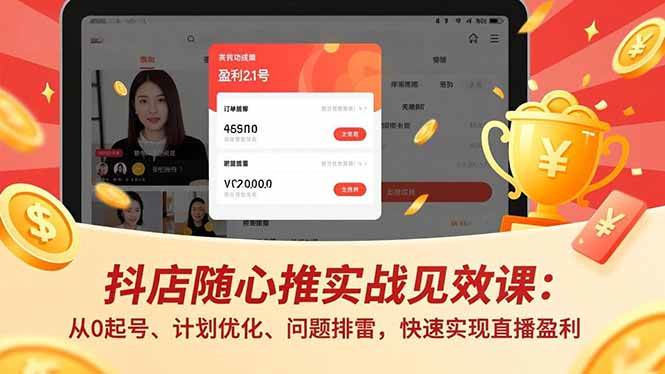 （16726期）抖店随心推实战见效课：从0起号、计划优化、问题排雷，快速实现直播盈利-兴雨资源
