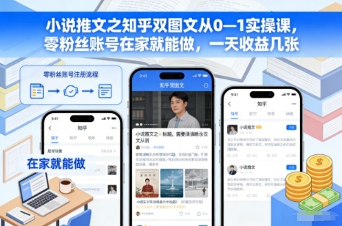 小说推文之知乎双图文从0—1实操课,零粉丝账号在家就能做,一天收益几张-兴雨资源