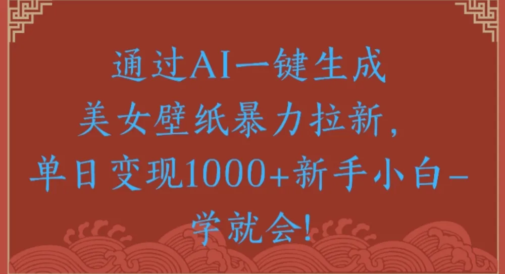 通过AI一键生成美女壁纸暴力拉新单日变现1000+新手小白一学就会!-兴雨资源