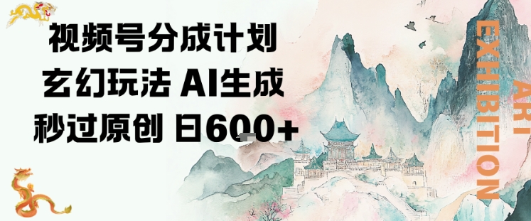 视频号分成计划玄幻玩法，AI生成秒过原创，日入6张-兴雨资源
