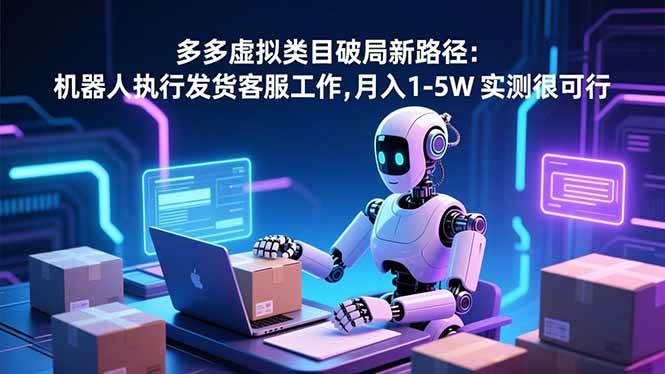 (16806期)多多虚拟类目破局新路径:机器人执行发货客服工作,月入 1-5W 实测很可行-兴雨资源