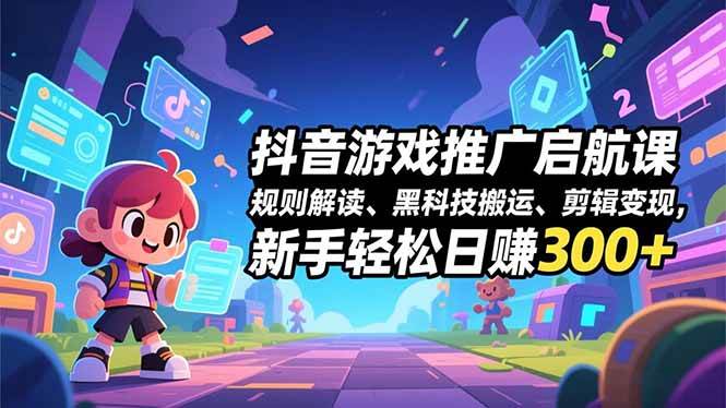(16798期)抖音游戏推广启航课,规则解读、黑科技搬运、剪辑变现,新手轻松日赚300+-兴雨资源