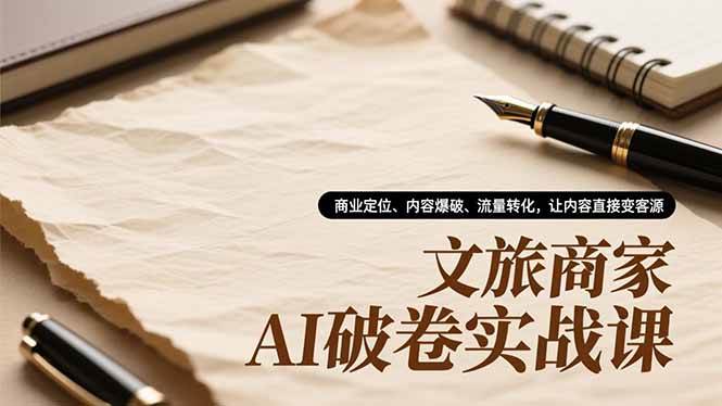 （16791期）文旅商家AI破卷实战课，商业定位、内容爆破、流量转化，让内容直接变客源-兴雨资源