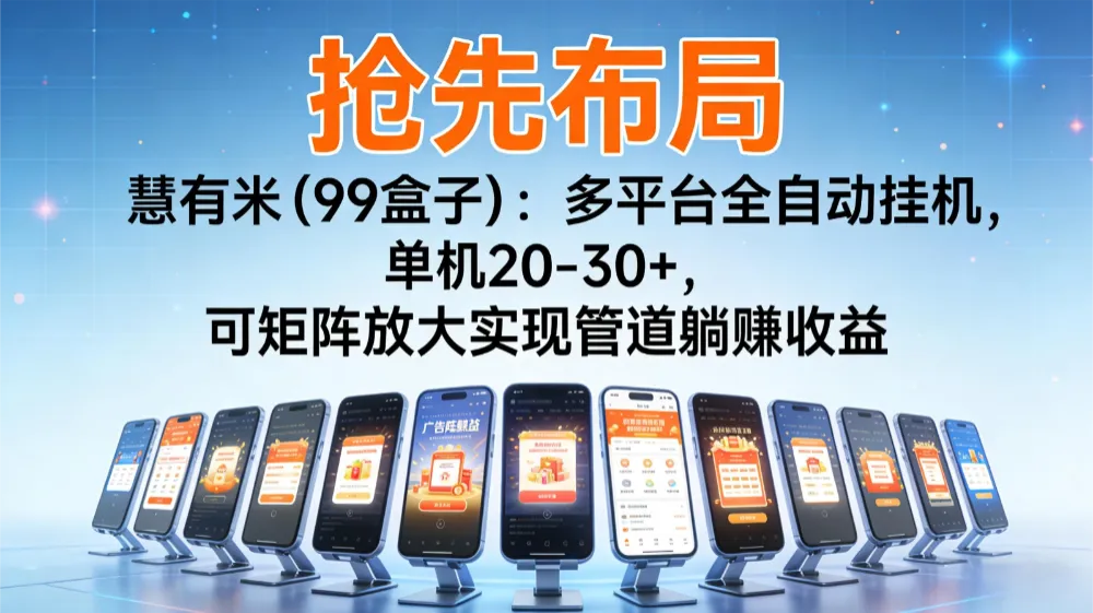 【抢先布局】慧有米(99盒子):多平台全自动挂机,单机20-30+,可矩阵放大实现管道躺赚收益-兴雨资源